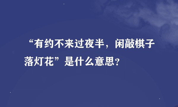 “有约不来过夜半，闲敲棋子落灯花”是什么意思？