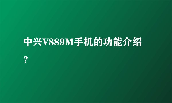 中兴V889M手机的功能介绍？