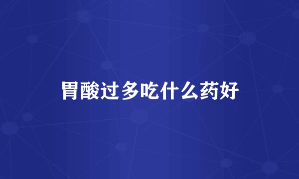 胃酸过多吃什么药好