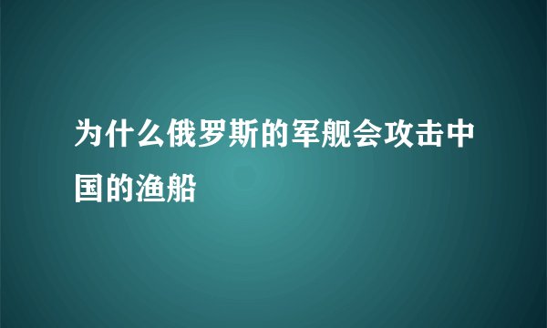 为什么俄罗斯的军舰会攻击中国的渔船
