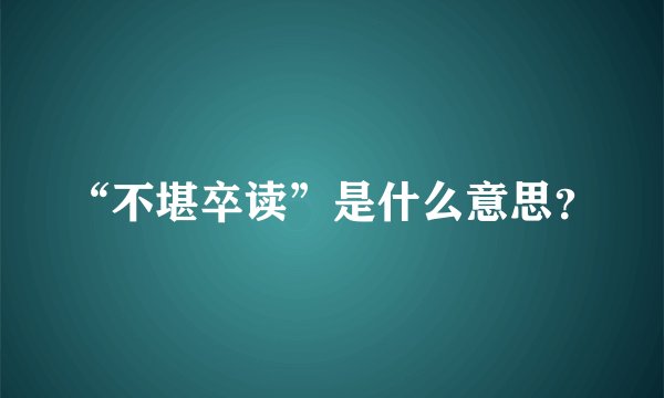 “不堪卒读”是什么意思？