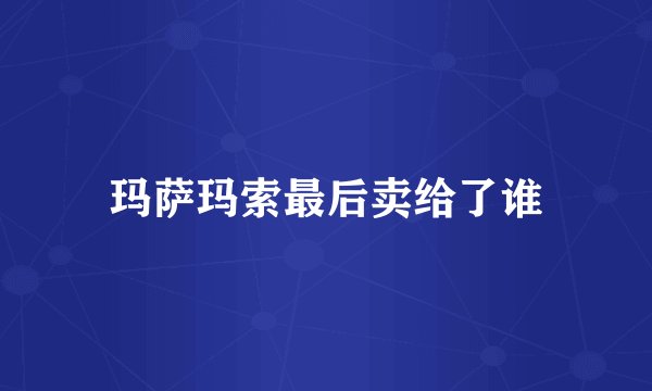 玛萨玛索最后卖给了谁