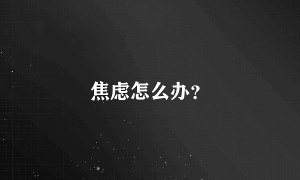 焦虑怎么办？