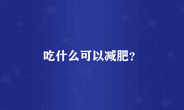 吃什么可以减肥？