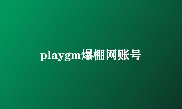 playgm爆棚网账号