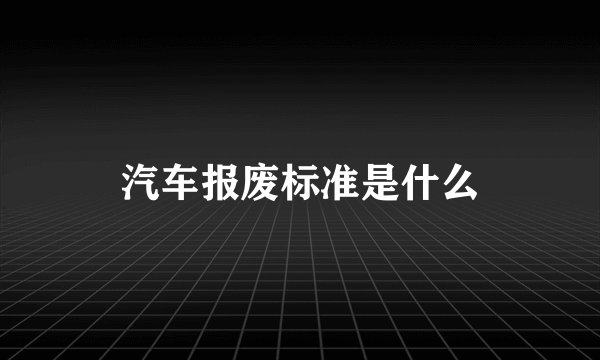 汽车报废标准是什么