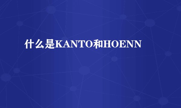 什么是KANTO和HOENN