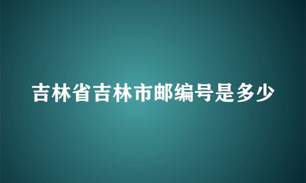吉林省吉林市邮编号是多少