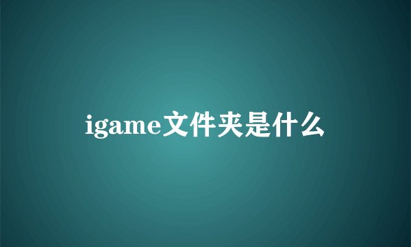 igame文件夹是什么