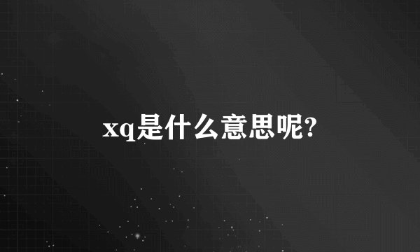 xq是什么意思呢?