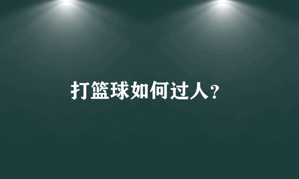 打篮球如何过人？