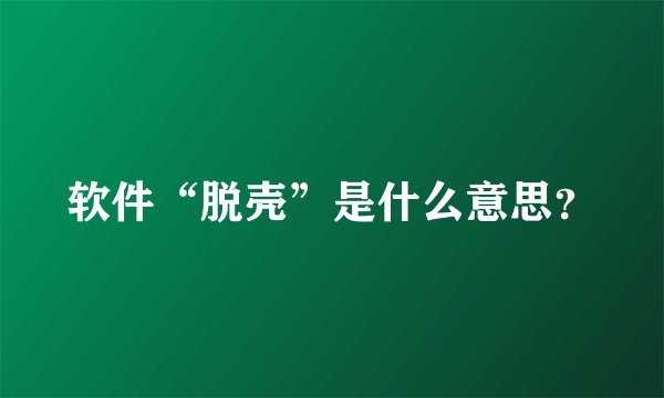 软件“脱壳”是什么意思？