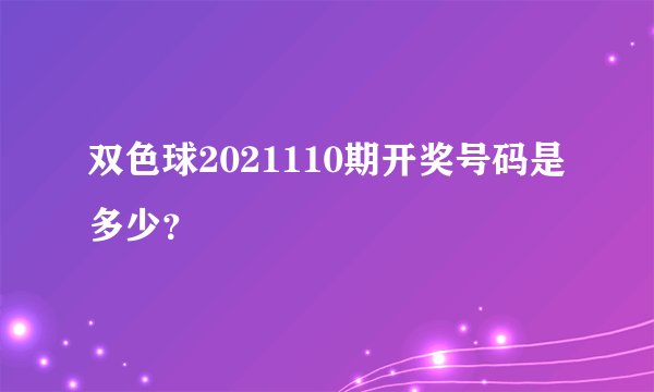 双色球2021110期开奖号码是多少？
