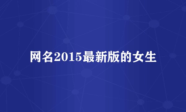 网名2015最新版的女生