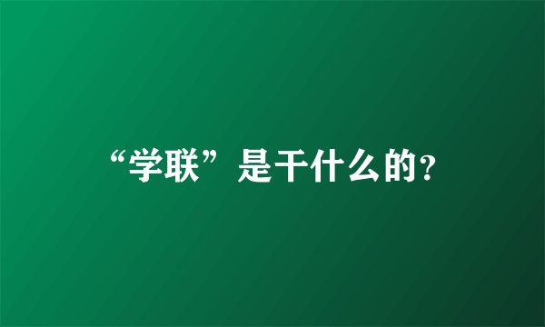 “学联”是干什么的？