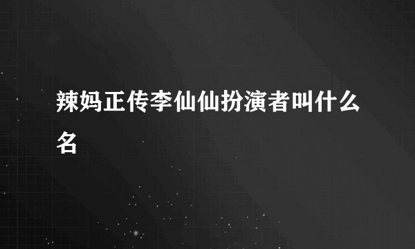 辣妈正传李仙仙扮演者叫什么名