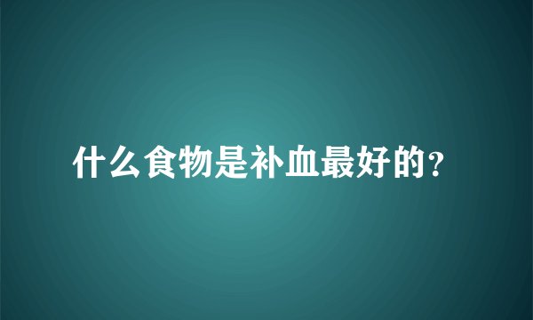 什么食物是补血最好的？