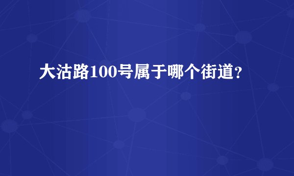 大沽路100号属于哪个街道？