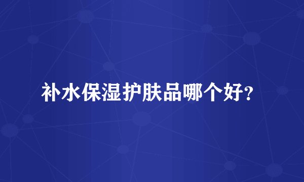 补水保湿护肤品哪个好？