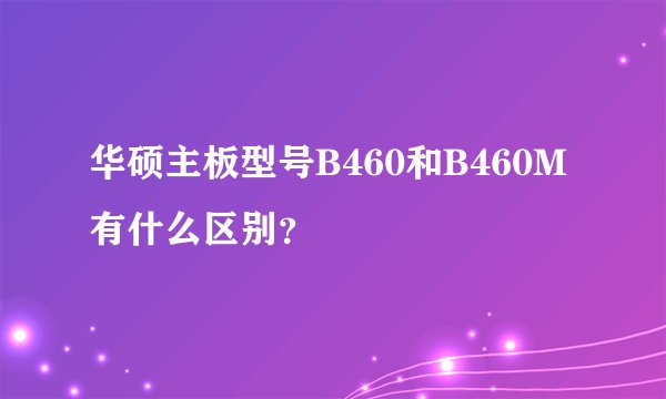 华硕主板型号B460和B460M有什么区别？