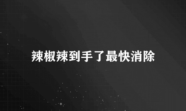 辣椒辣到手了最快消除