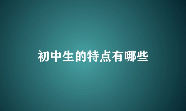 初中生的特点有哪些