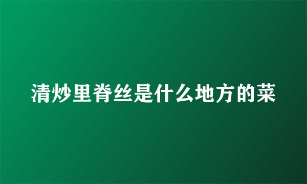 清炒里脊丝是什么地方的菜
