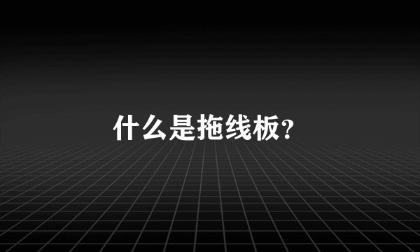 什么是拖线板？