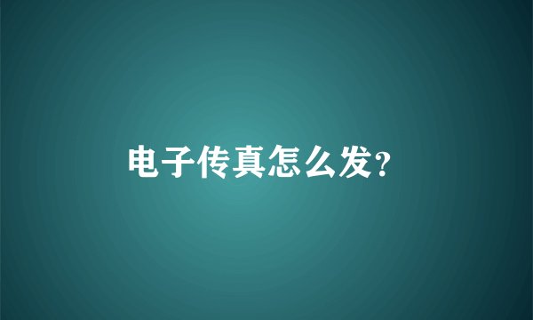 电子传真怎么发？