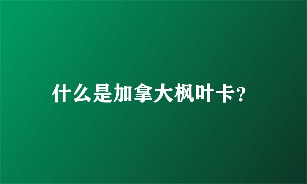 什么是加拿大枫叶卡？