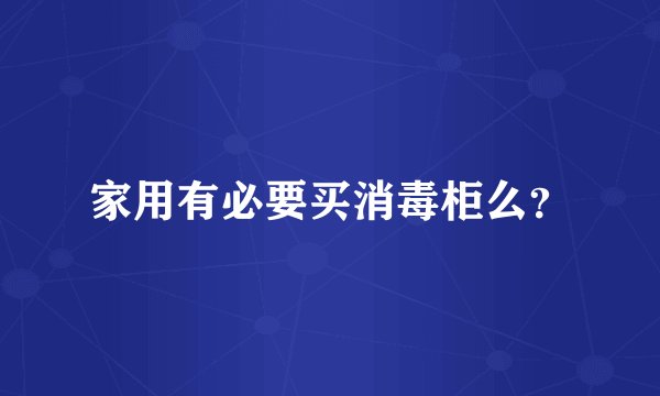 家用有必要买消毒柜么？