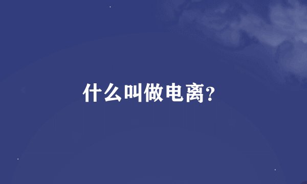 什么叫做电离？