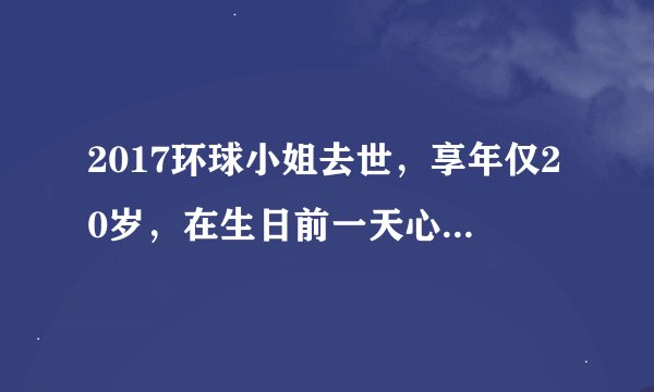 2017环球小姐去世，享年仅20岁，在生日前一天心脏病发作 