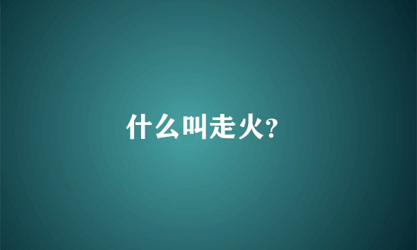 什么叫走火？
