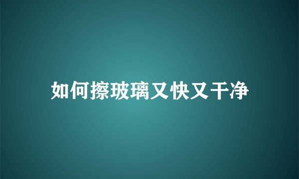 如何擦玻璃又快又干净