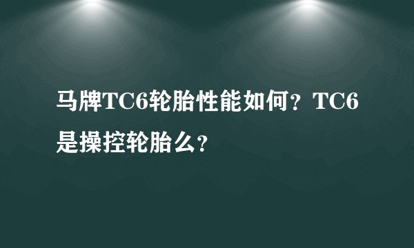 马牌TC6轮胎性能如何？TC6是操控轮胎么？