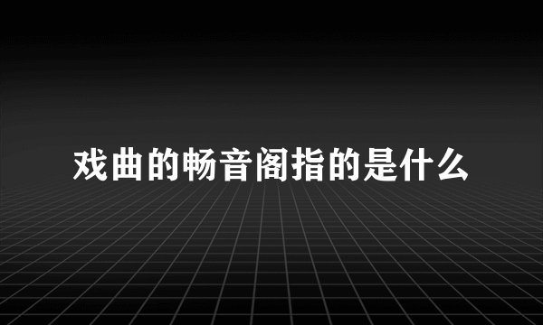 戏曲的畅音阁指的是什么