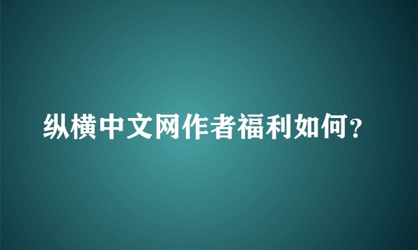 纵横中文网作者福利如何？