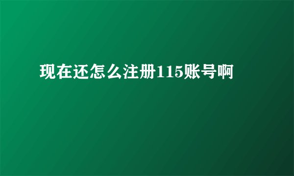 现在还怎么注册115账号啊