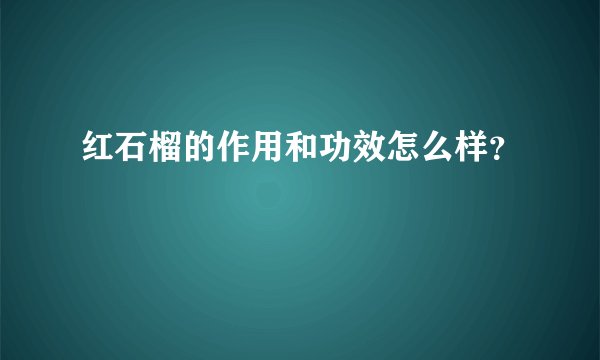 红石榴的作用和功效怎么样？