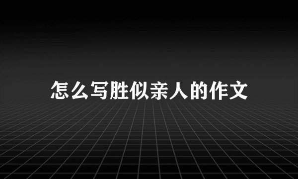 怎么写胜似亲人的作文