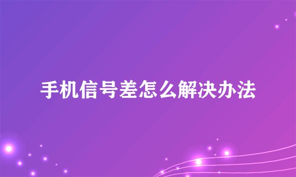 手机信号差怎么解决办法