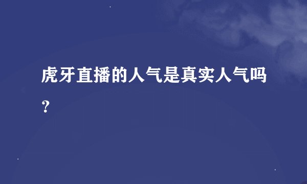 虎牙直播的人气是真实人气吗？