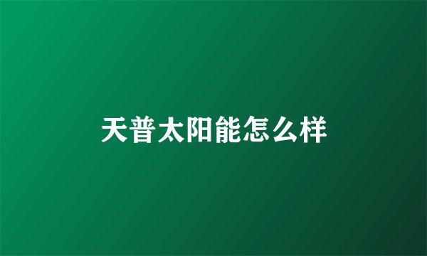 天普太阳能怎么样