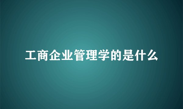 工商企业管理学的是什么