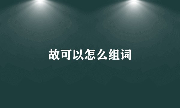 故可以怎么组词