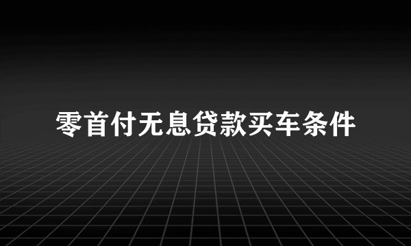 零首付无息贷款买车条件