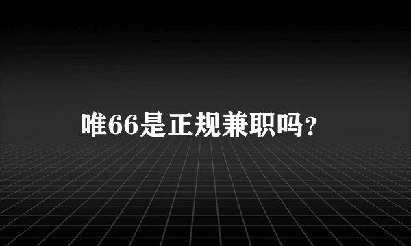 唯66是正规兼职吗？