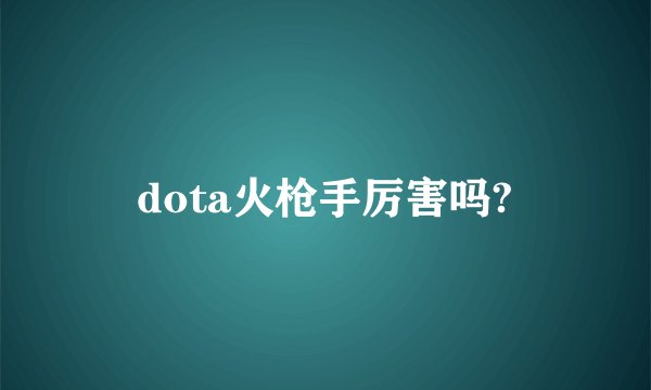 dota火枪手厉害吗?