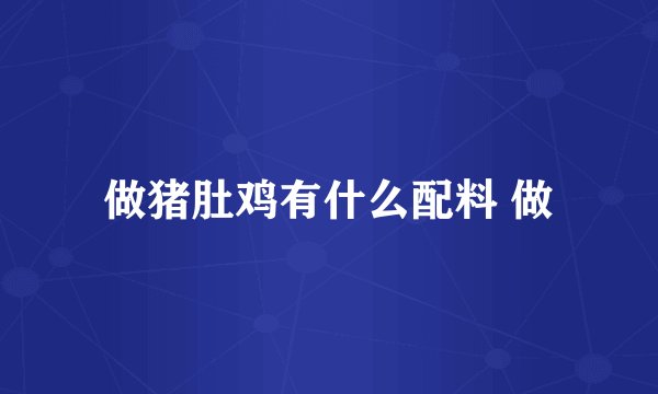 做猪肚鸡有什么配料 做